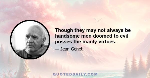 Though they may not always be handsome men doomed to evil posses the manly virtues.