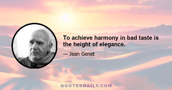 To achieve harmony in bad taste is the height of elegance.