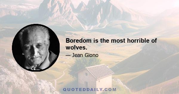 Boredom is the most horrible of wolves.