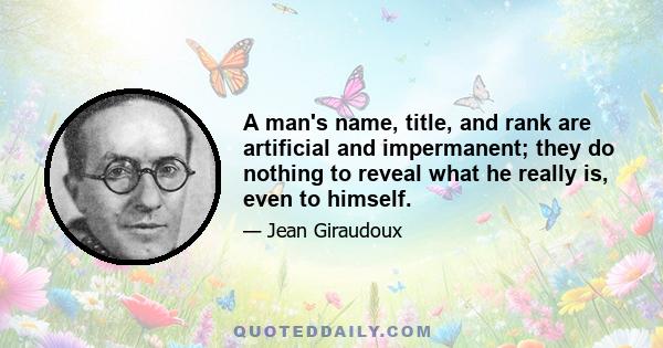 A man's name, title, and rank are artificial and impermanent; they do nothing to reveal what he really is, even to himself.