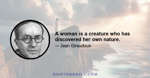 A woman is a creature who has discovered her own nature.