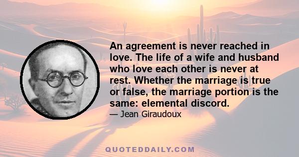 An agreement is never reached in love. The life of a wife and husband who love each other is never at rest. Whether the marriage is true or false, the marriage portion is the same: elemental discord.