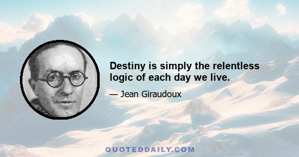 Destiny is simply the relentless logic of each day we live.