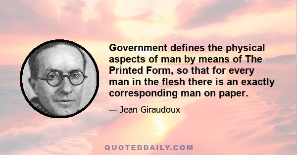 Government defines the physical aspects of man by means of The Printed Form, so that for every man in the flesh there is an exactly corresponding man on paper.