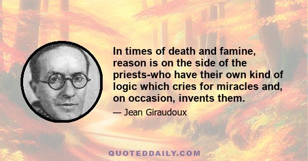 In times of death and famine, reason is on the side of the priests-who have their own kind of logic which cries for miracles and, on occasion, invents them.