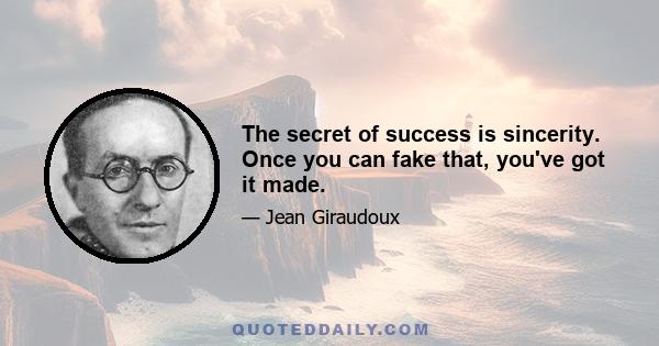 The secret of success is sincerity. Once you can fake that, you've got it made.