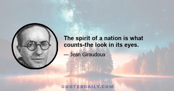 The spirit of a nation is what counts-the look in its eyes.