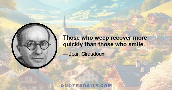 Those who weep recover more quickly than those who smile.