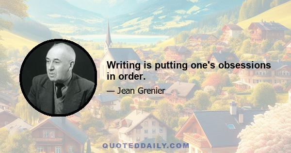 Writing is putting one's obsessions in order.