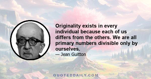 Originality exists in every individual because each of us differs from the others. We are all primary numbers divisible only by ourselves.