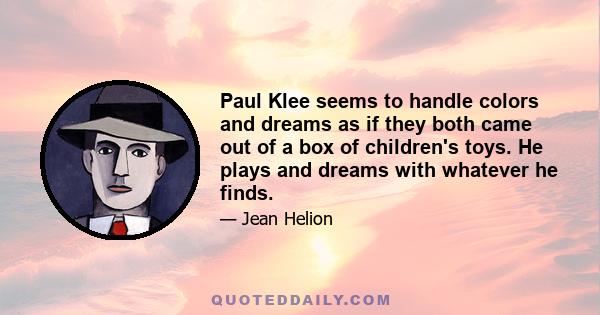 Paul Klee seems to handle colors and dreams as if they both came out of a box of children's toys. He plays and dreams with whatever he finds.