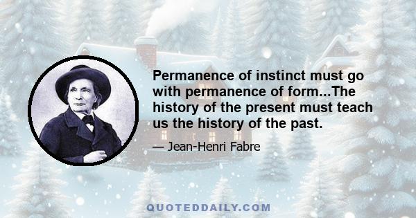 Permanence of instinct must go with permanence of form...The history of the present must teach us the history of the past.