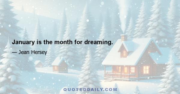 January is the month for dreaming.