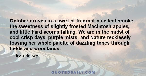 October arrives in a swirl of fragrant blue leaf smoke, the sweetness of slightly frosted MacIntosh apples, and little hard acorns falling. We are in the midst of cool crisp days, purple mists, and Nature recklessly