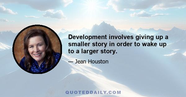 Development involves giving up a smaller story in order to wake up to a larger story.