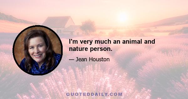 I'm very much an animal and nature person.