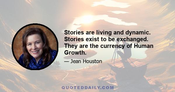 Stories are living and dynamic. Stories exist to be exchanged. They are the currency of Human Growth.