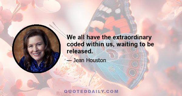 We all have the extraordinary coded within us, waiting to be released.