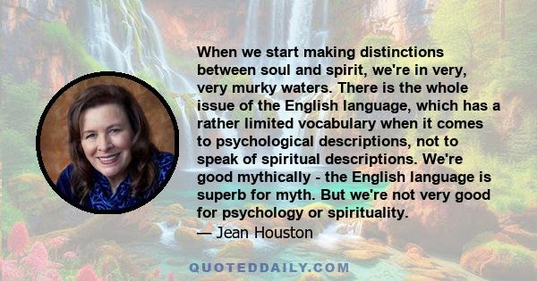 When we start making distinctions between soul and spirit, we're in very, very murky waters. There is the whole issue of the English language, which has a rather limited vocabulary when it comes to psychological