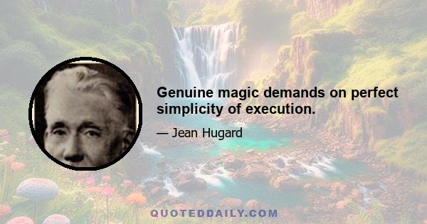 Genuine magic demands on perfect simplicity of execution.