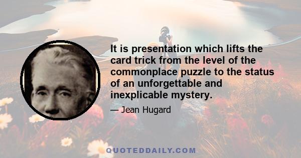 It is presentation which lifts the card trick from the level of the commonplace puzzle to the status of an unforgettable and inexplicable mystery.