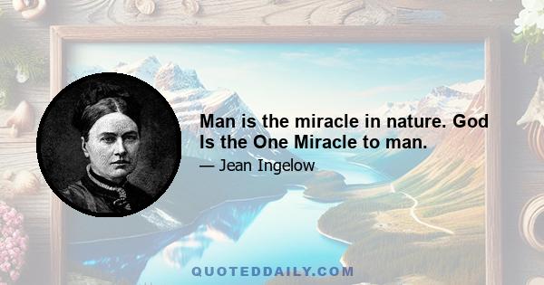 Man is the miracle in nature. God Is the One Miracle to man.