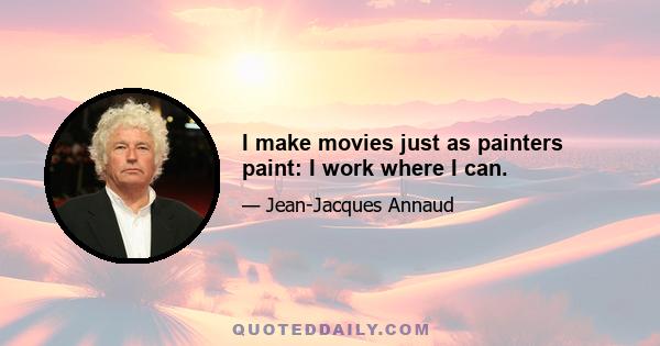 I make movies just as painters paint: I work where I can.