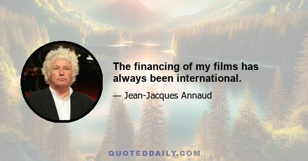 The financing of my films has always been international.