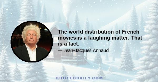 The world distribution of French movies is a laughing matter. That is a fact.