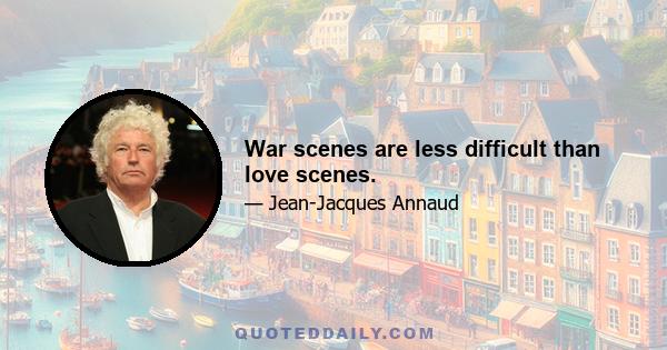 War scenes are less difficult than love scenes.