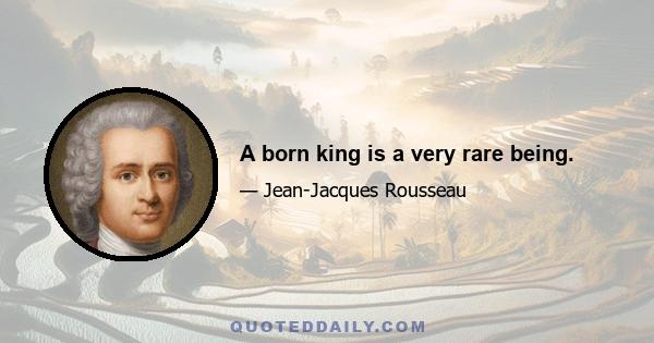 A born king is a very rare being.