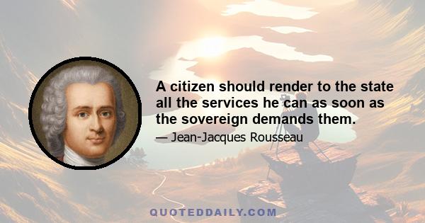 A citizen should render to the state all the services he can as soon as the sovereign demands them.