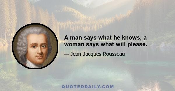 A man says what he knows, a woman says what will please.