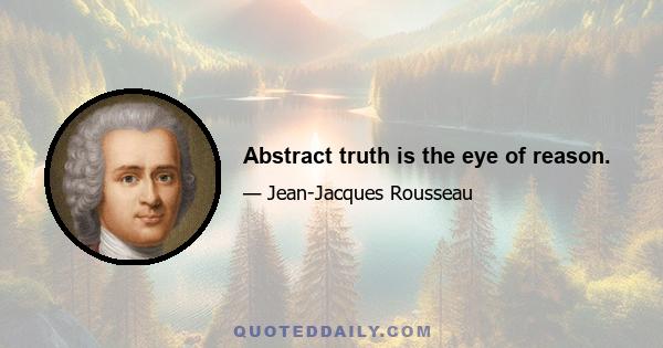 Abstract truth is the eye of reason.