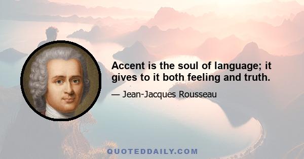 Accent is the soul of language; it gives to it both feeling and truth.