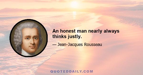 An honest man nearly always thinks justly.