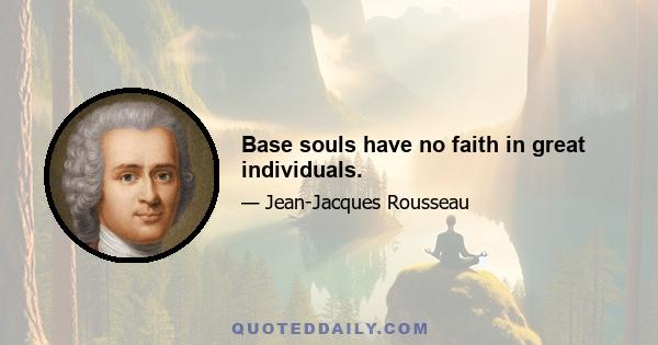 Base souls have no faith in great individuals.