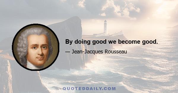 By doing good we become good.