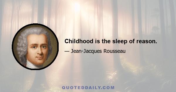 Childhood is the sleep of reason.