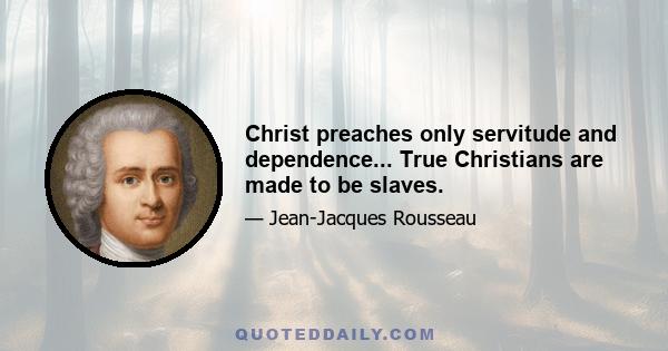 Christ preaches only servitude and dependence... True Christians are made to be slaves.