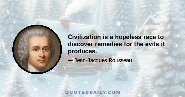 Civilization is a hopeless race to discover remedies for the evils it produces.