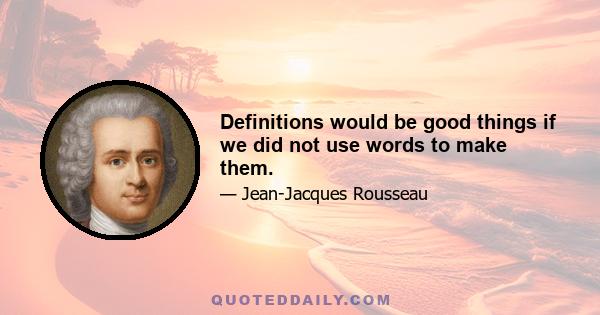 Definitions would be good things if we did not use words to make them.