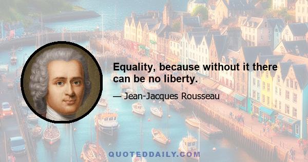 Equality, because without it there can be no liberty.