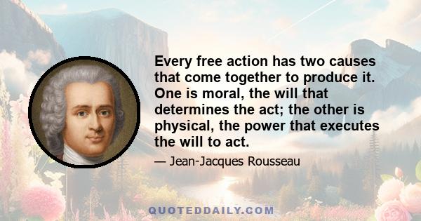 Every free action has two causes that come together to produce it. One is moral, the will that determines the act; the other is physical, the power that executes the will to act.