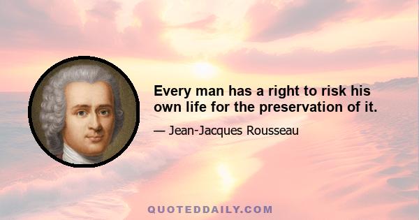 Every man has a right to risk his own life for the preservation of it.