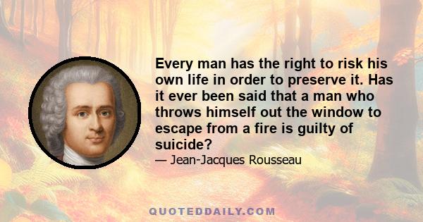 Every man has the right to risk his own life in order to preserve it. Has it ever been said that a man who throws himself out the window to escape from a fire is guilty of suicide?