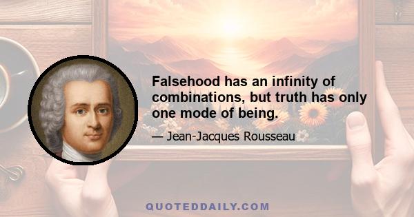 Falsehood has an infinity of combinations, but truth has only one mode of being.