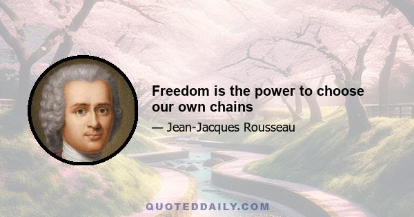 Freedom is the power to choose our own chains