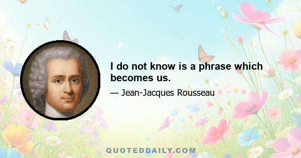 I do not know is a phrase which becomes us.