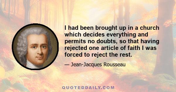 I had been brought up in a church which decides everything and permits no doubts, so that having rejected one article of faith I was forced to reject the rest.